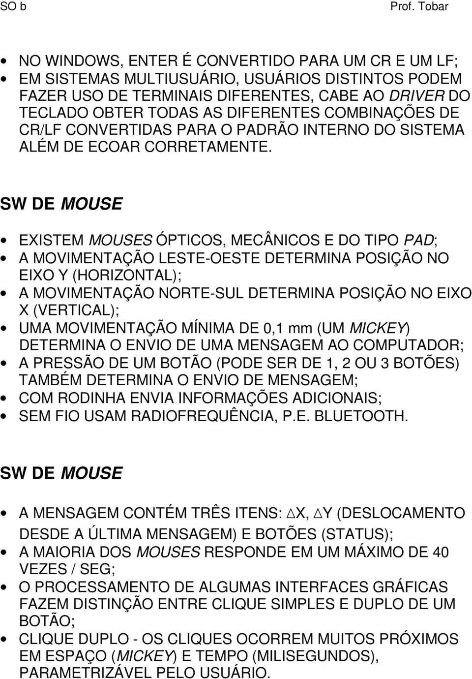 SW DE MOUSE EXISTEM MOUSES ÓPTICOS, MECÂNICOS E DO TIPO PAD; A MOVIMENTAÇÃO LESTE-OESTE DETERMINA POSIÇÃO NO EIXO Y (HORIZONTAL); A MOVIMENTAÇÃO NORTE-SUL DETERMINA POSIÇÃO NO EIXO X (VERTICAL); UMA