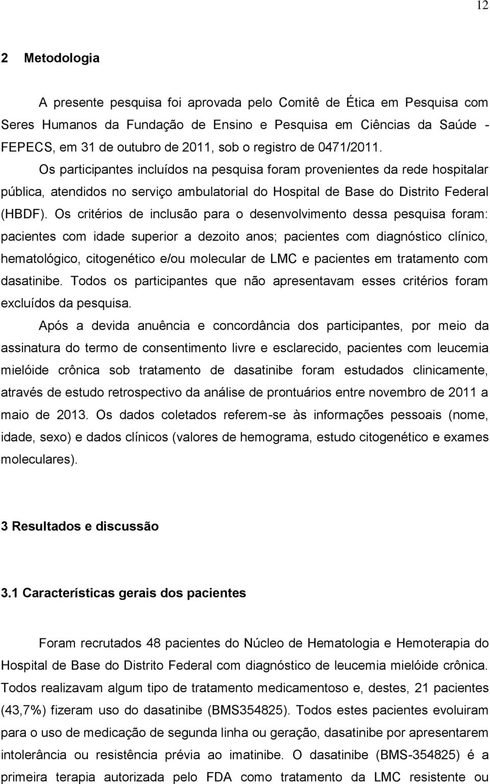 Os critérios de inclusão para o desenvolvimento dessa pesquisa foram: pacientes com idade superior a dezoito anos; pacientes com diagnóstico clínico, hematológico, citogenético e/ou molecular de LMC