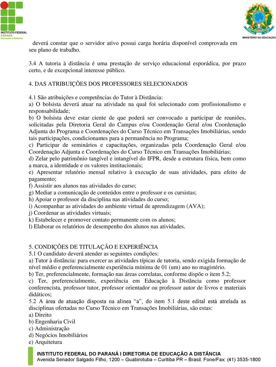 1 São atribuições e competências do Tutor à Distância: a) O bolsista deverá atuar na atividade na qual foi selecionado com profissionalismo e responsabilidade; b) O bolsista deve estar ciente de que