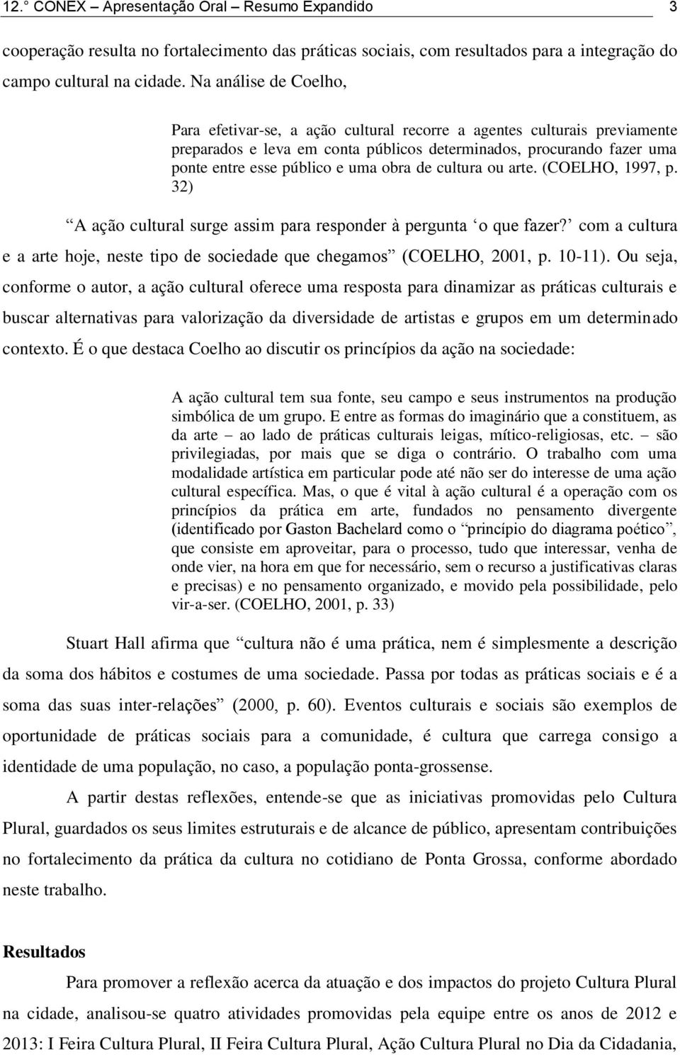 obra de cultura ou arte. (COELHO, 1997, p. 32) A ação cultural surge assim para responder à pergunta o que fazer? com a cultura e a arte hoje, neste tipo de sociedade que chegamos (COELHO, 2001, p.