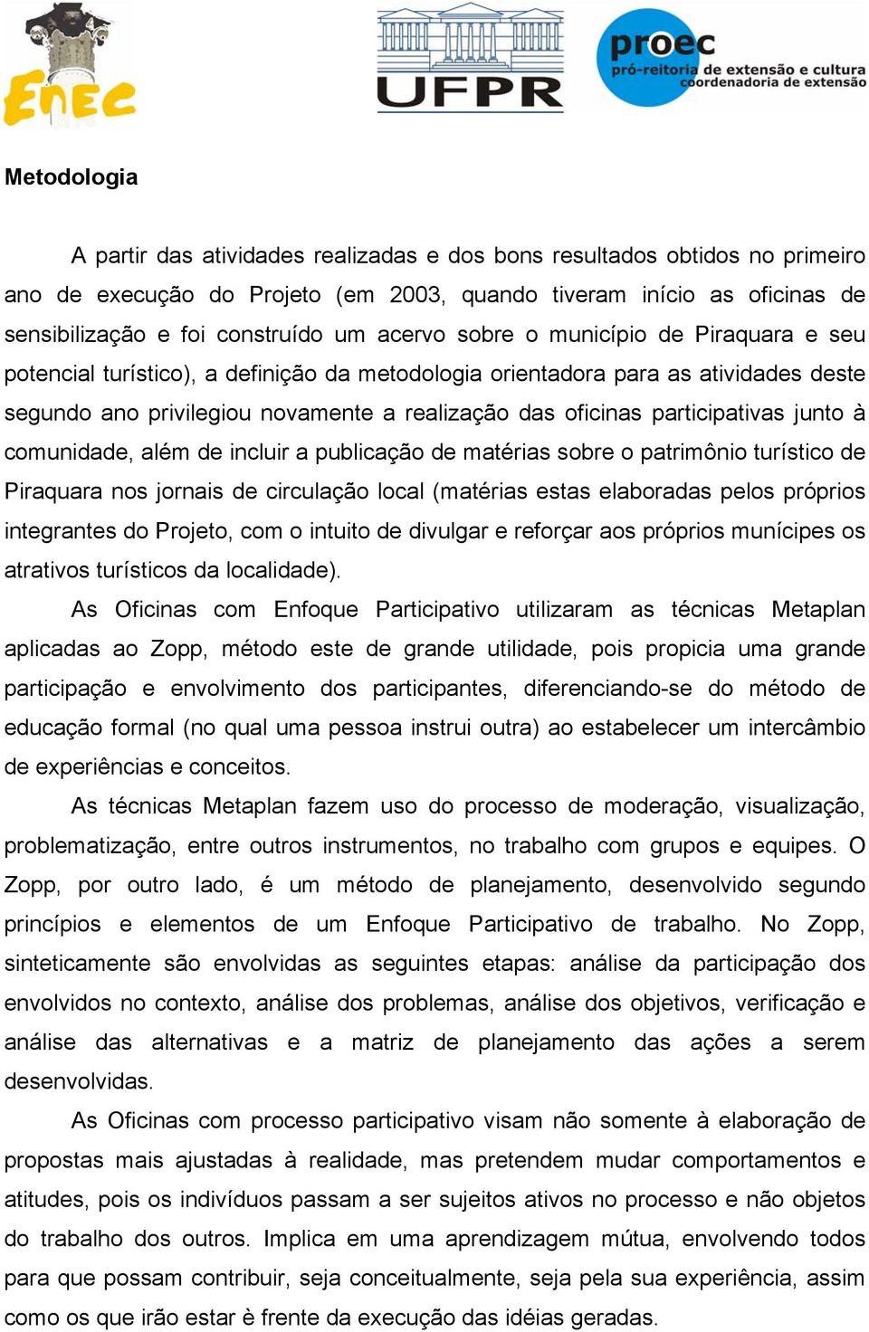 participativas junto à comunidade, além de incluir a publicação de matérias sobre o patrimônio turístico de Piraquara nos jornais de circulação local (matérias estas elaboradas pelos próprios