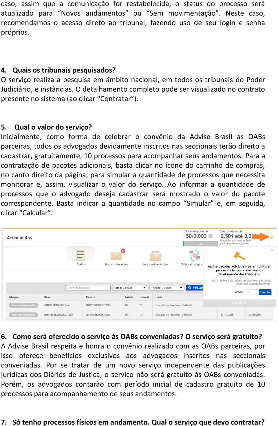 O serviço realiza a pesquisa em âmbito nacional, em todos os tribunais do Poder Judiciário, e instâncias.