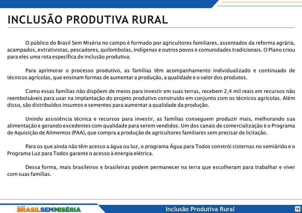 Para aprimorar o processo produtivo, as famílias têm acompanhamento individualizado e continuado de técnicos agrícolas, que ensinam formas de aumentar a produção, a qualidade e o valor dos produtos.