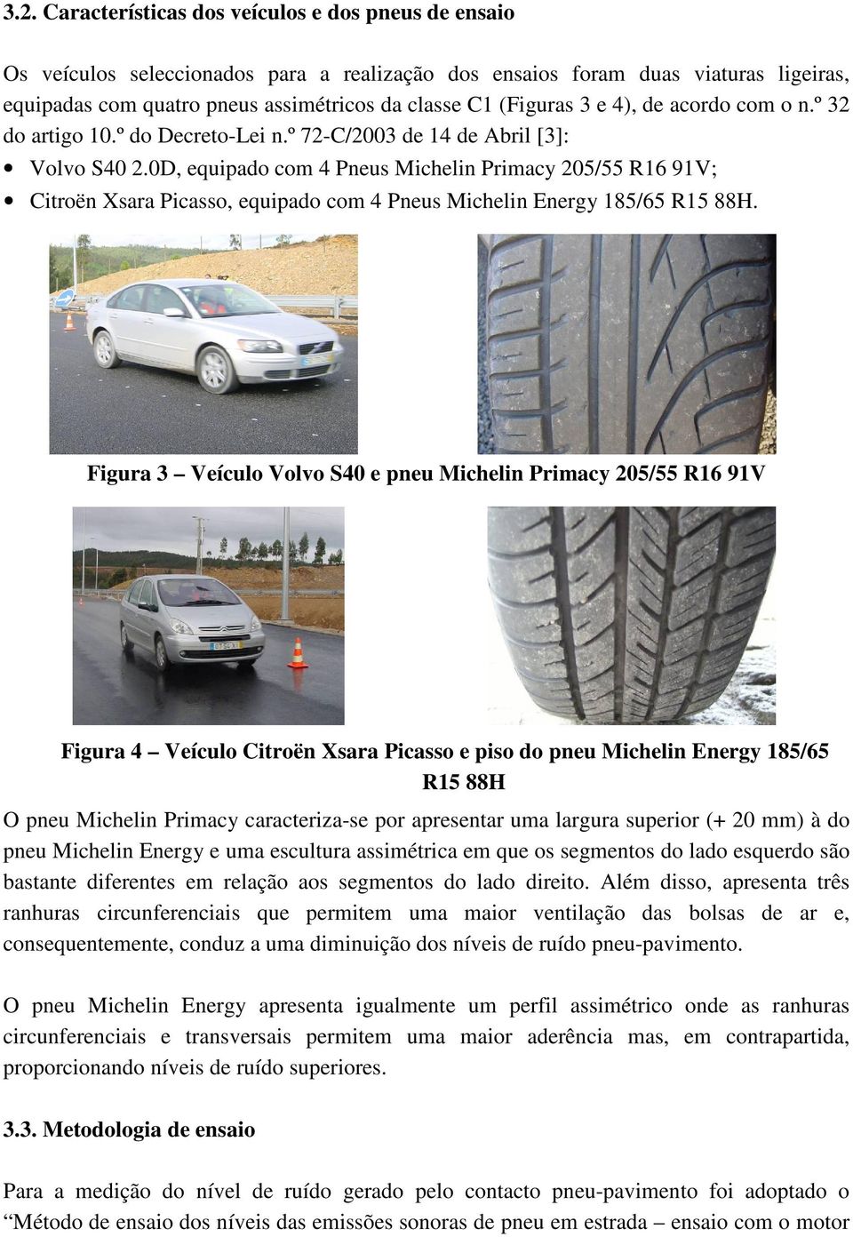 0D, equipado com 4 Pneus Michelin Primacy 205/55 R6 9V; Citroën Xsara Picasso, equipado com 4 Pneus Michelin Energy 85/65 R5 88H.