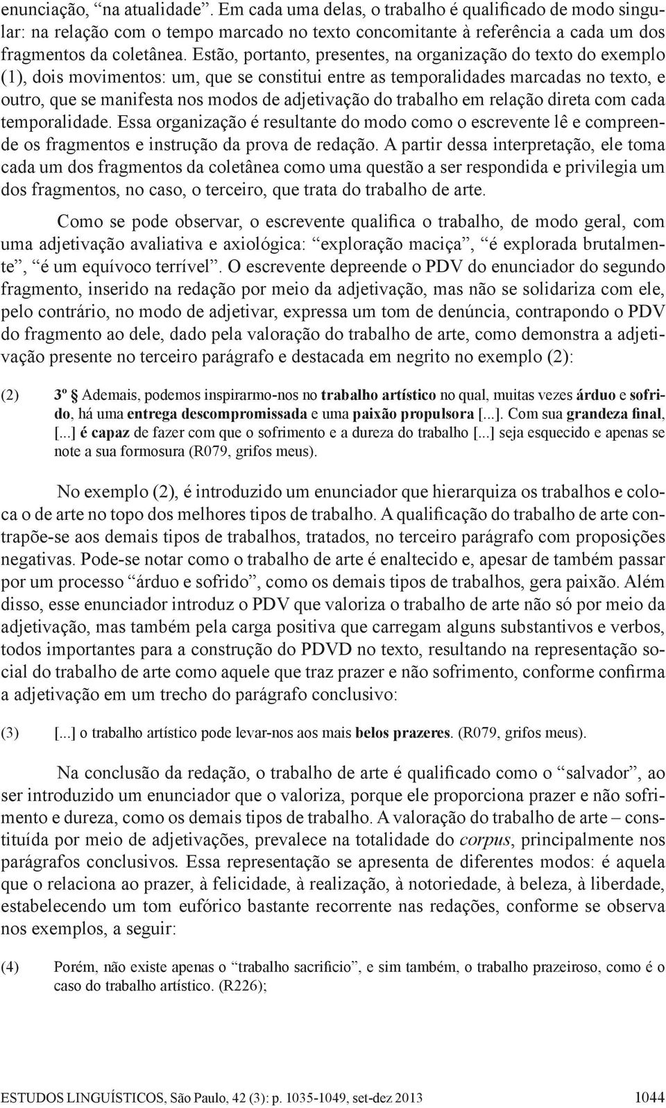 do trabalho em relação direta com cada temporalidade. Essa organização é resultante do modo como o escrevente lê e compreende os fragmentos e instrução da prova de redação.