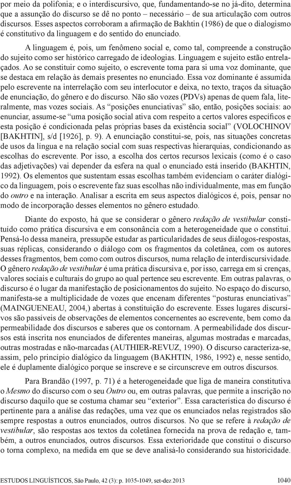 A linguagem é, pois, um fenômeno social e, como tal, compreende a construção do sujeito como ser histórico carregado de ideologias. Linguagem e sujeito estão entrelaçados.