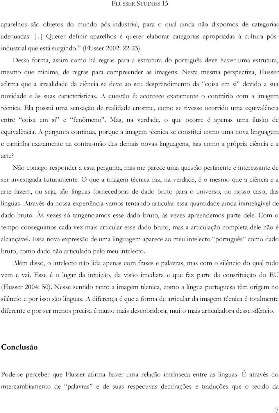 (Flusser 2002: 22-23) Dessa forma, assim como há regras para a estrutura do português deve haver uma estrutura, mesmo que mínima, de regras para compreender as imagens.