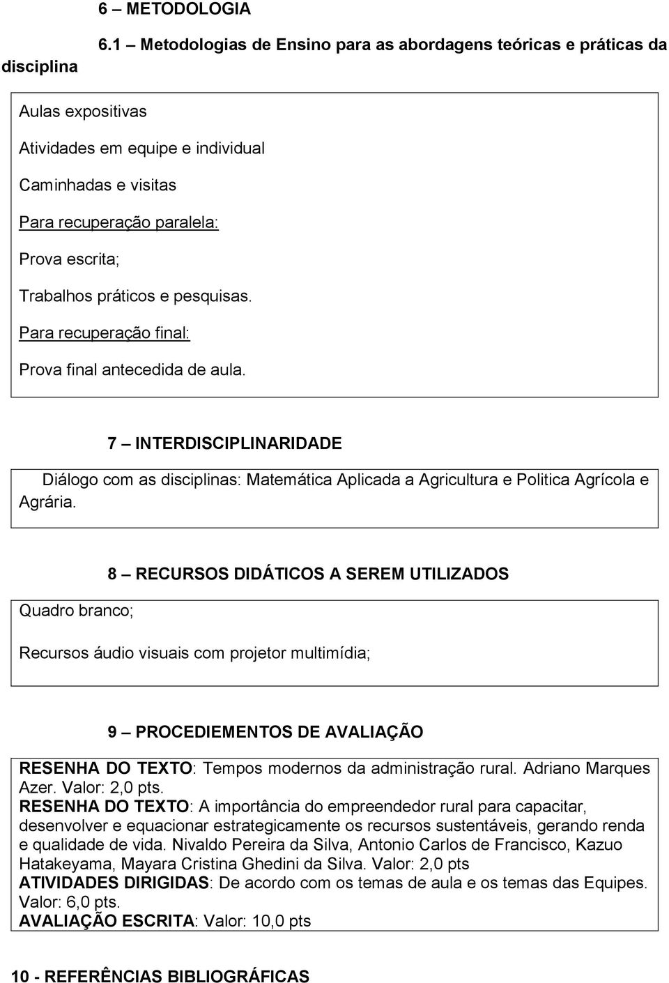 práticos e pesquisas. Para recuperação final: Prova final antecedida de aula. 7 INTERDISCIPLINARIDADE Diálogo com as disciplinas: Matemática Aplicada a Agricultura e Politica Agrícola e Agrária.