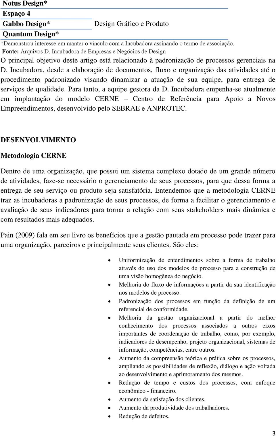 Incubadora, desde a elaboração de documentos, fluxo e organização das atividades até o procedimento padronizado visando dinamizar a atuação de sua equipe, para entrega de serviços de qualidade.