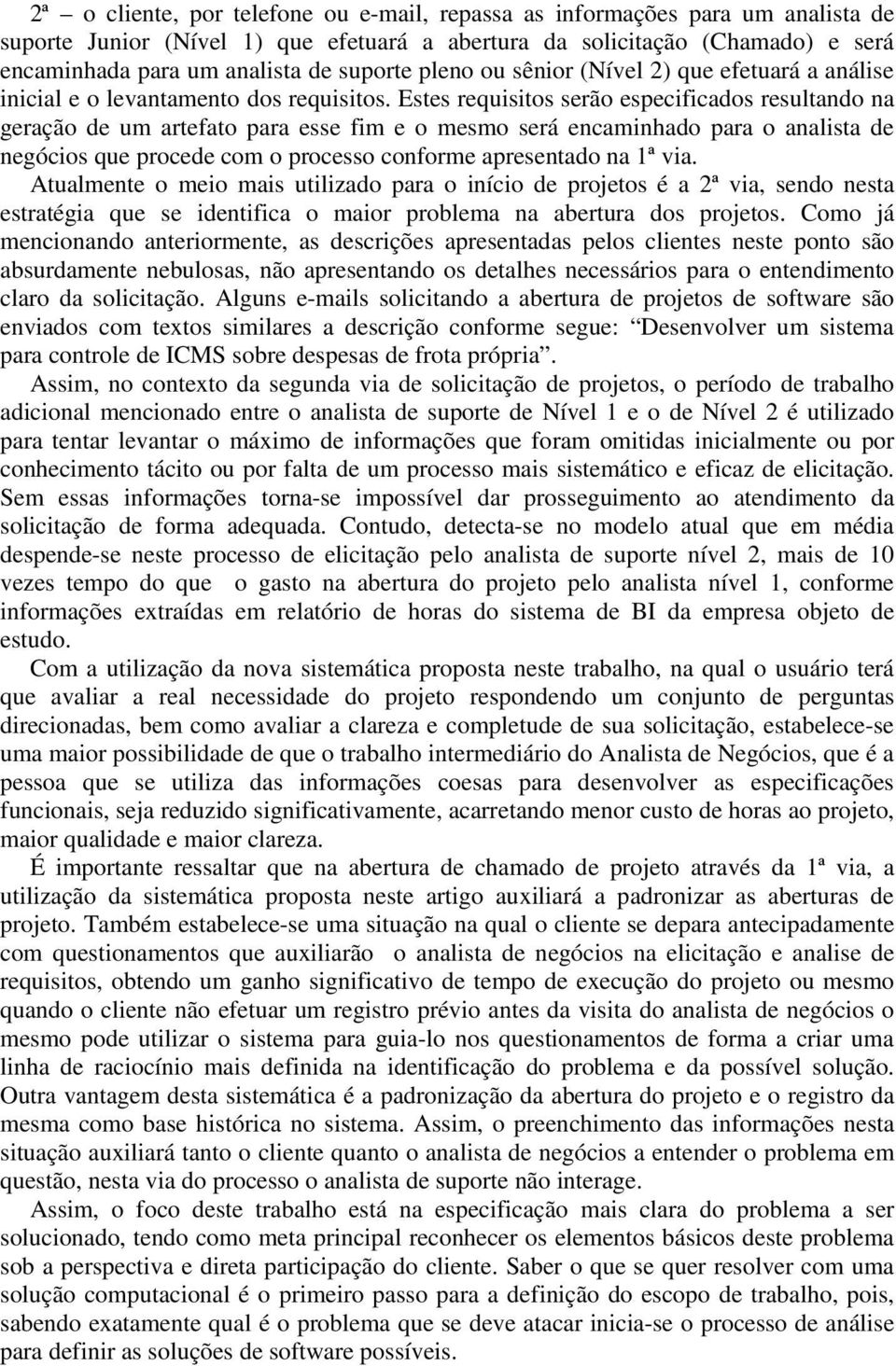 Estes requisitos serão especificados resultando na geração de um artefato para esse fim e o mesmo será encaminhado para o analista de negócios que procede com o processo conforme apresentado na 1ª