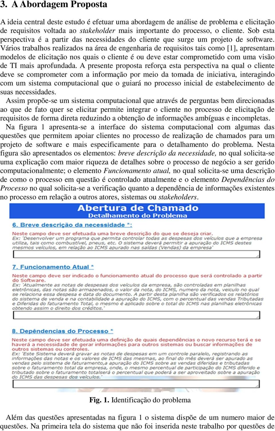 Vários trabalhos realizados na área de engenharia de requisitos tais como [1], apresentam modelos de elicitação nos quais o cliente é ou deve estar comprometido com uma visão de TI mais aprofundada.