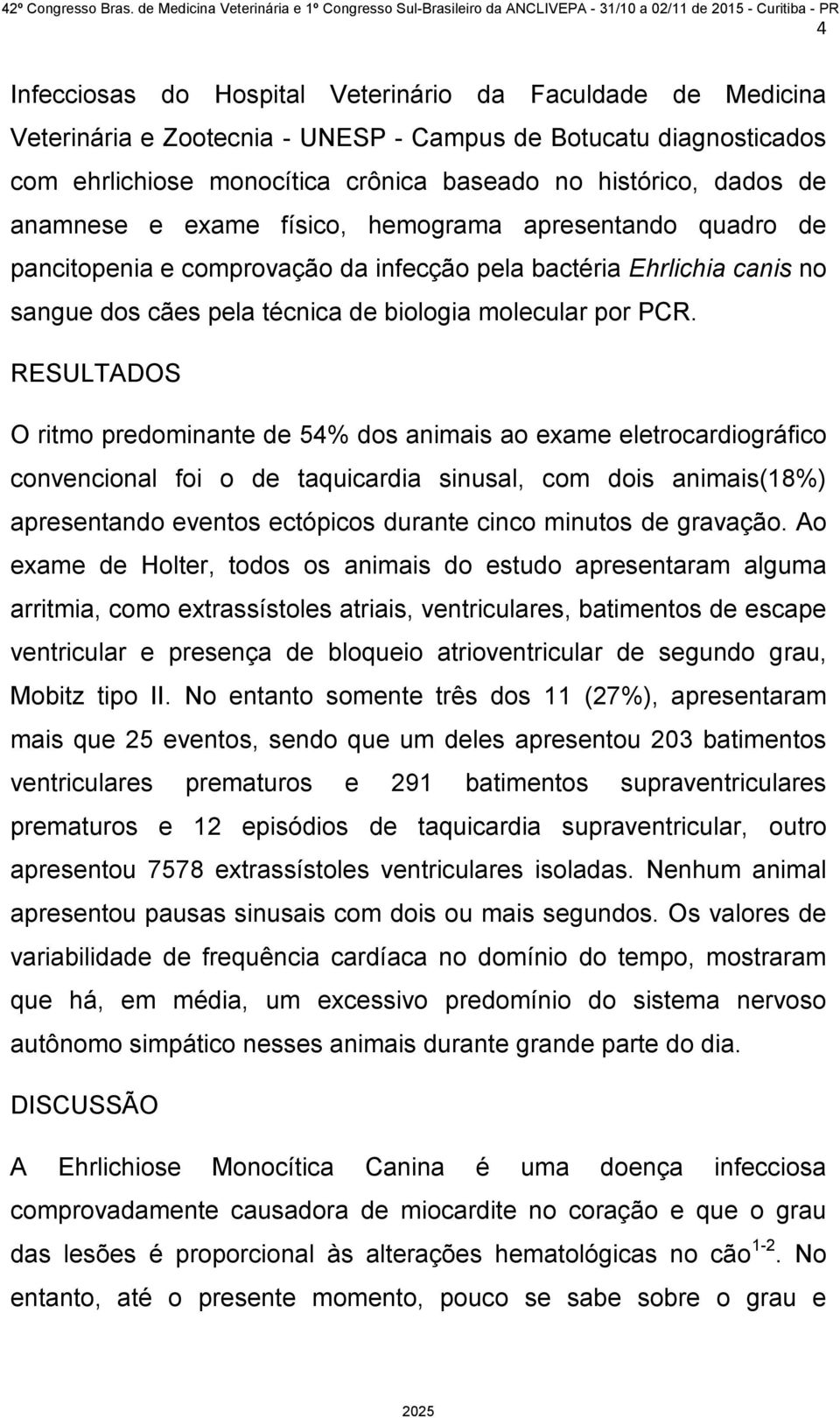 RESULTADOS O ritmo predominante de 54% dos animais ao exame eletrocardiográfico convencional foi o de taquicardia sinusal, com dois animais(18%) apresentando eventos ectópicos durante cinco minutos