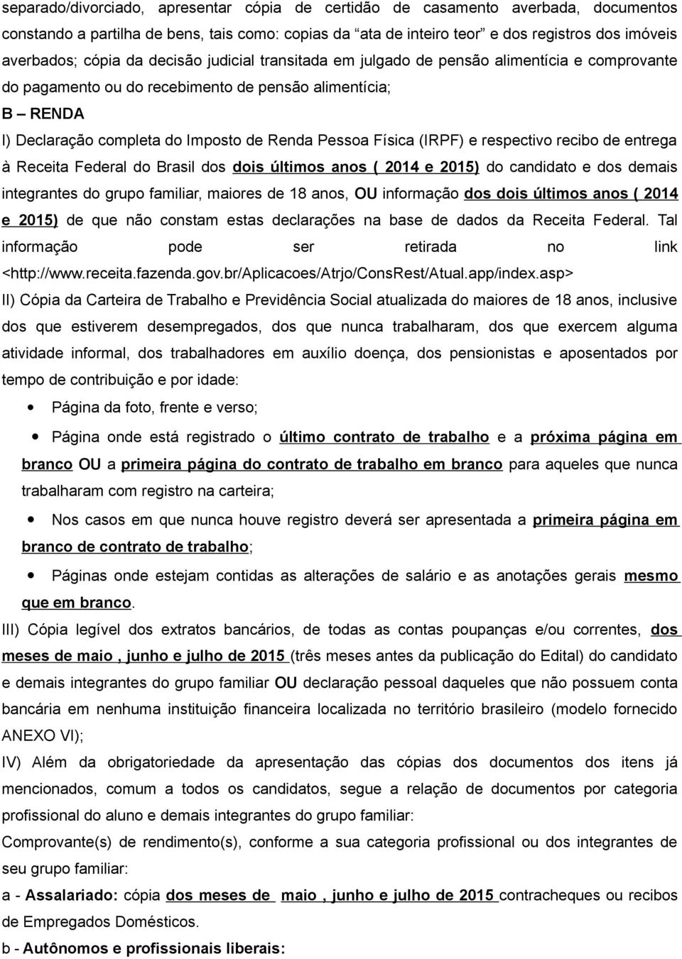 (IRPF) e respectivo recibo de entrega à Receita Federal do Brasil dos dois últimos anos ( 2014 e 2015) do candidato e dos demais integrantes do grupo familiar, maiores de 18 anos, OU informação dos