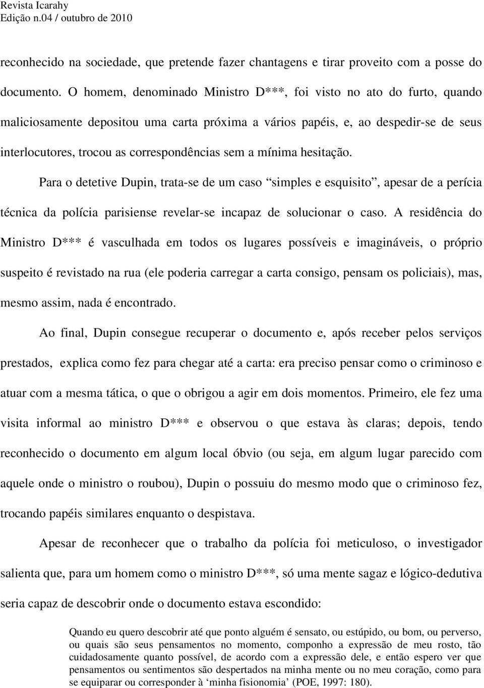 sem a mínima hesitação. Para o detetive Dupin, trata-se de um caso simples e esquisito, apesar de a perícia técnica da polícia parisiense revelar-se incapaz de solucionar o caso.