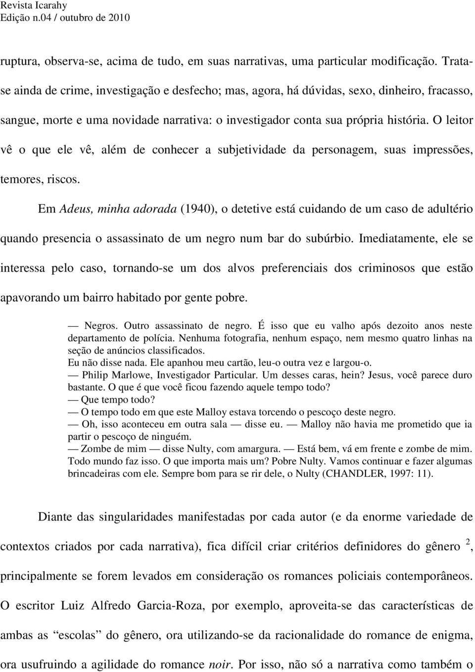 O leitor vê o que ele vê, além de conhecer a subjetividade da personagem, suas impressões, temores, riscos.