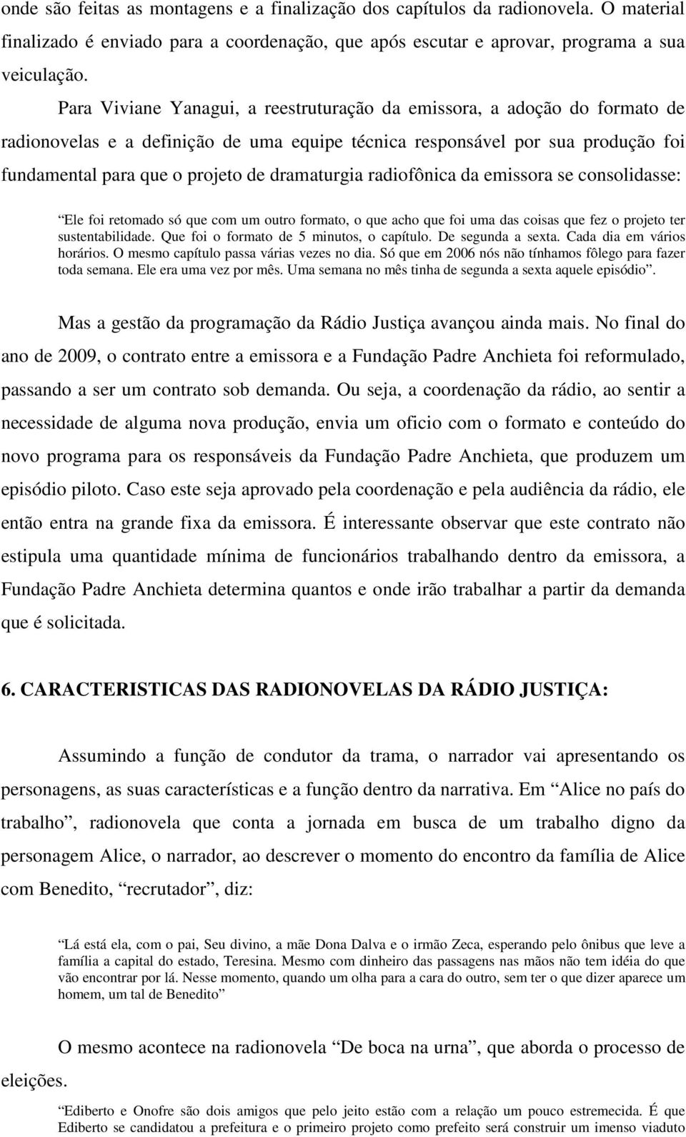 dramaturgia radiofônica da emissora se consolidasse: Ele foi retomado só que com um outro formato, o que acho que foi uma das coisas que fez o projeto ter sustentabilidade.