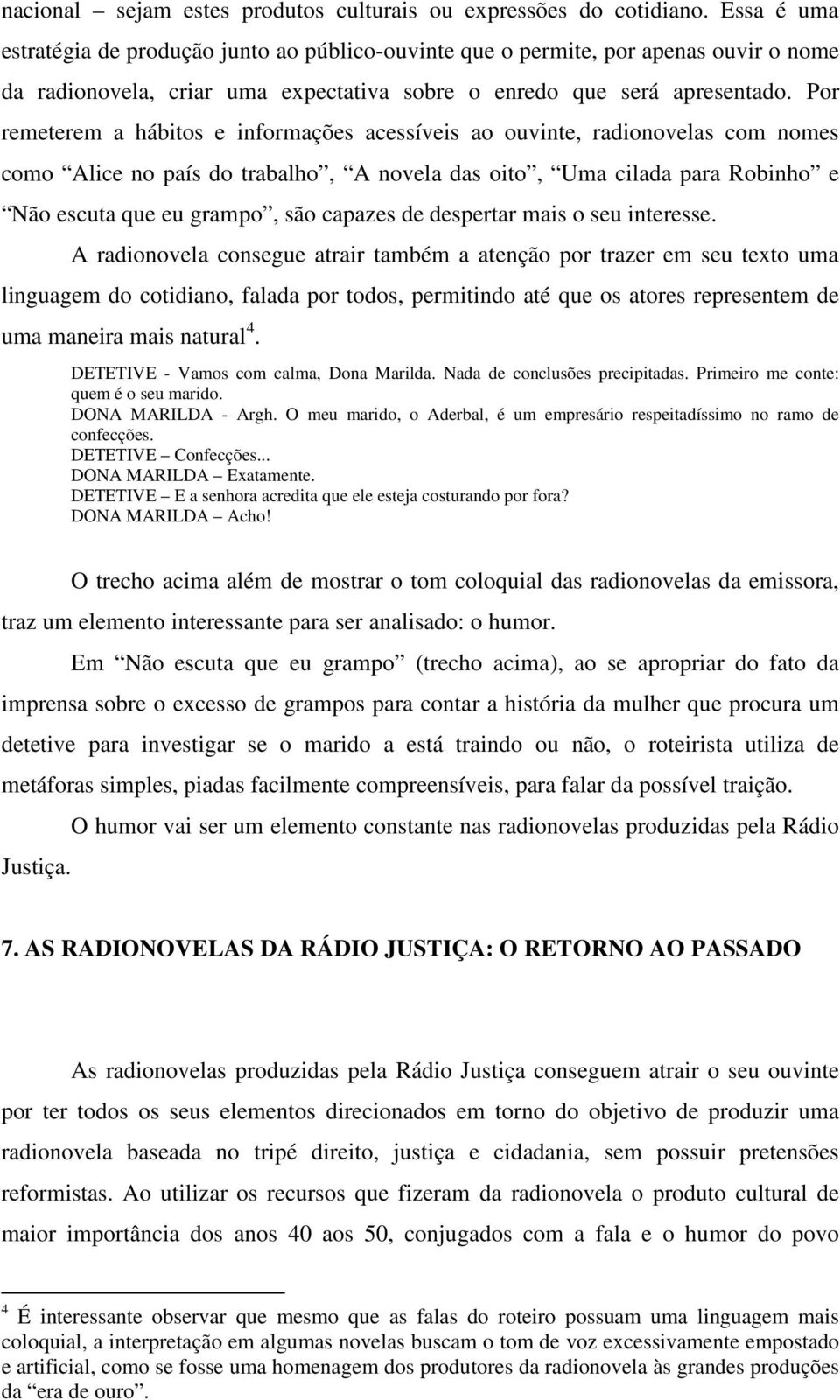 Por remeterem a hábitos e informações acessíveis ao ouvinte, radionovelas com nomes como Alice no país do trabalho, A novela das oito, Uma cilada para Robinho e Não escuta que eu grampo, são capazes