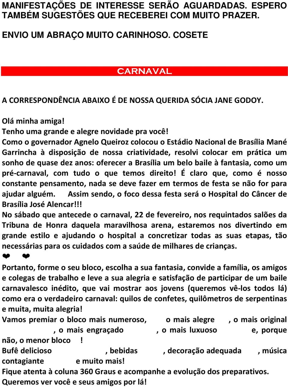 Como o governador Agnelo Queiroz colocou o Estádio Nacional de Brasília Mané Garrincha à disposição de nossa criatividade, resolvi colocar em prática um sonho de quase dez anos: oferecer a Brasília