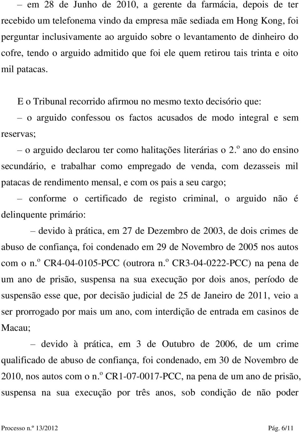 E o Tribunal recorrido afirmou no mesmo texto decisório que: o arguido confessou os factos acusados de modo integral e sem reservas; o arguido declarou ter como halitações literárias o 2.