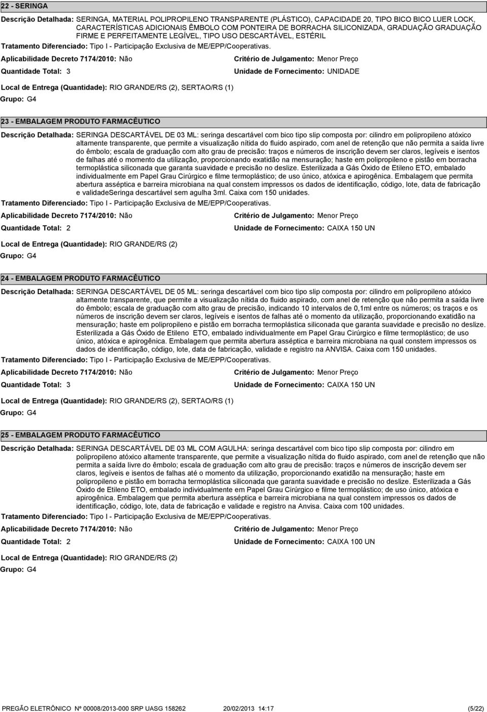 DE 0 ML: seringa descartável com bico tipo slip composta por: cilindro em polipropileno atóxico altamente transparente, que permite a visualização nítida do fluido aspirado, com anel de retenção que