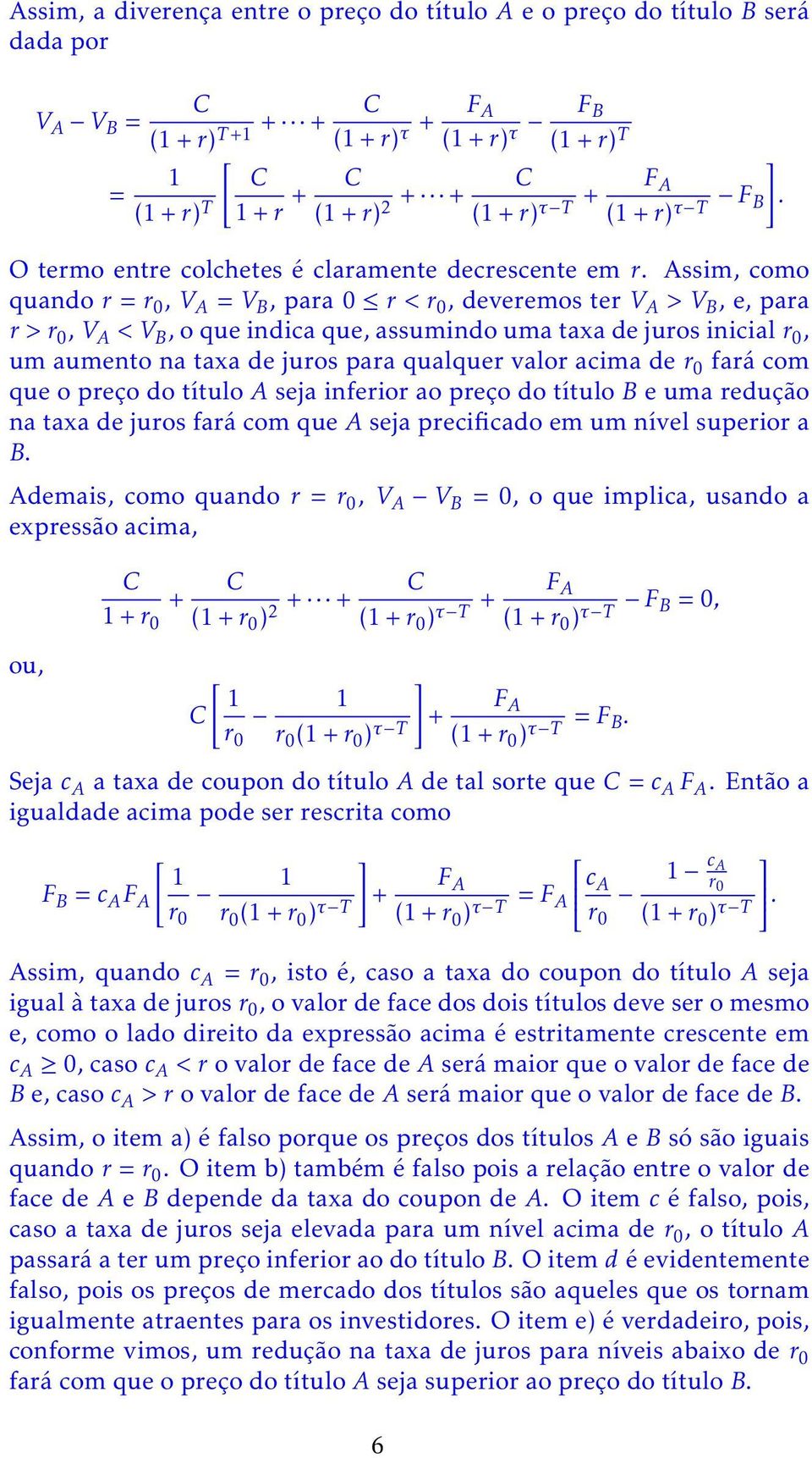 Assim, como quando r = r 0, V A = V B, para 0 r < r 0, deveremos ter V A > V B, e, para r > r 0, V A < V B, o que indica que, assumindo uma taxa de juros inicial r 0, um aumento na taxa de juros para