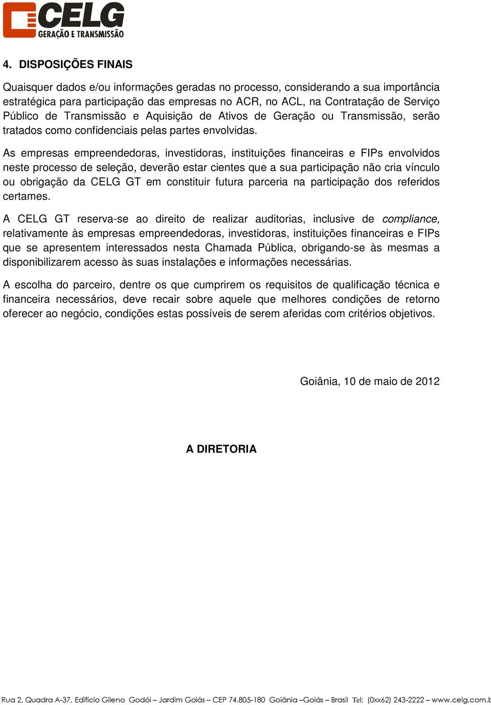 As empresas empreendedoras, investidoras, instituições financeiras e FIPs envolvidos neste processo de seleção, deverão estar cientes que a sua participação não cria vínculo ou obrigação da CELG GT