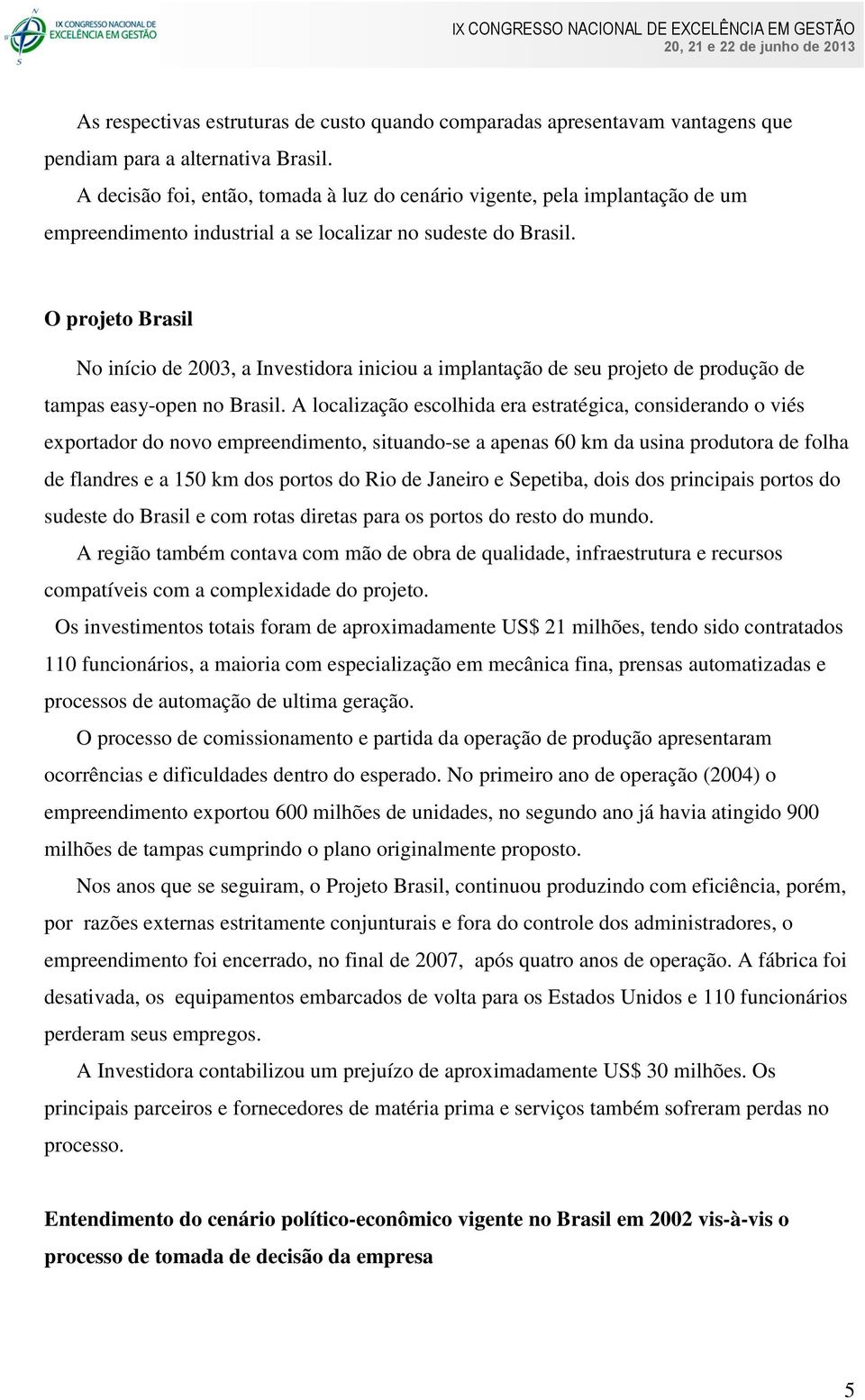 O projeto Brasil No início de 2003, a Investidora iniciou a implantação de seu projeto de produção de tampas easy-open no Brasil.