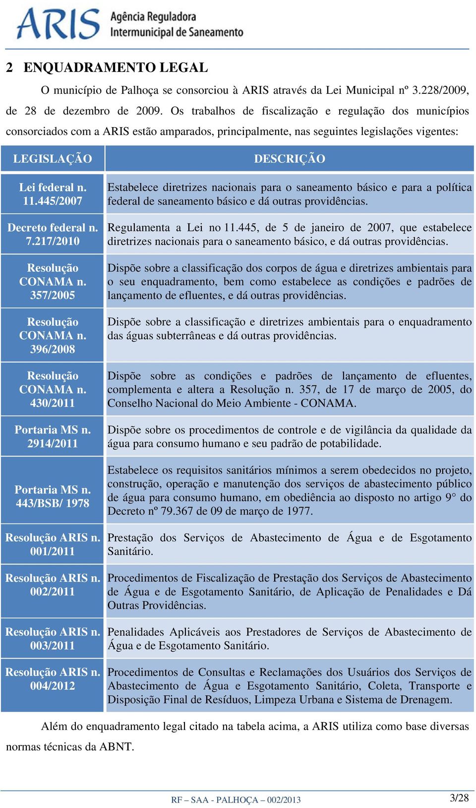 445/2007 Decreto federal n. 7.217/2010 Resolução CONAMA n. 357/2005 Resolução CONAMA n. 396/2008 Resolução CONAMA n. 430/2011 Portaria MS n. 2914/2011 Portaria MS n. 443/BSB/ 1978 Resolução ARIS n.