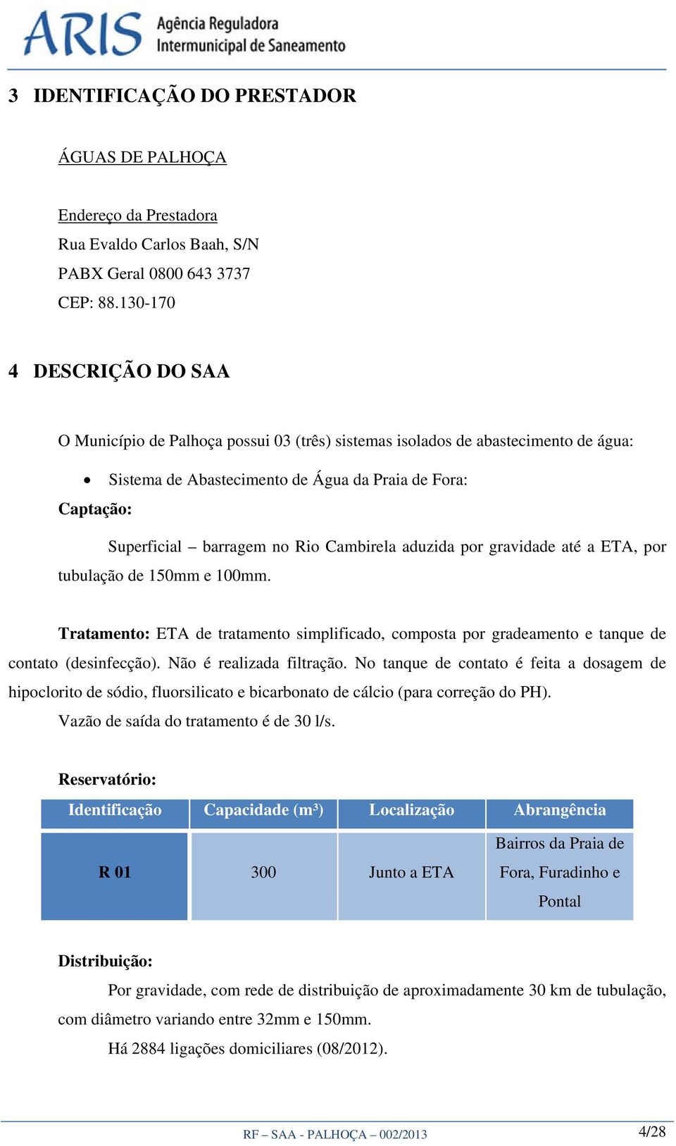 Cambirela aduzida por gravidade até a ETA, por tubulação de 150mm e 100mm. Tratamento: ETA de tratamento simplificado, composta por gradeamento e tanque de contato (desinfecção).