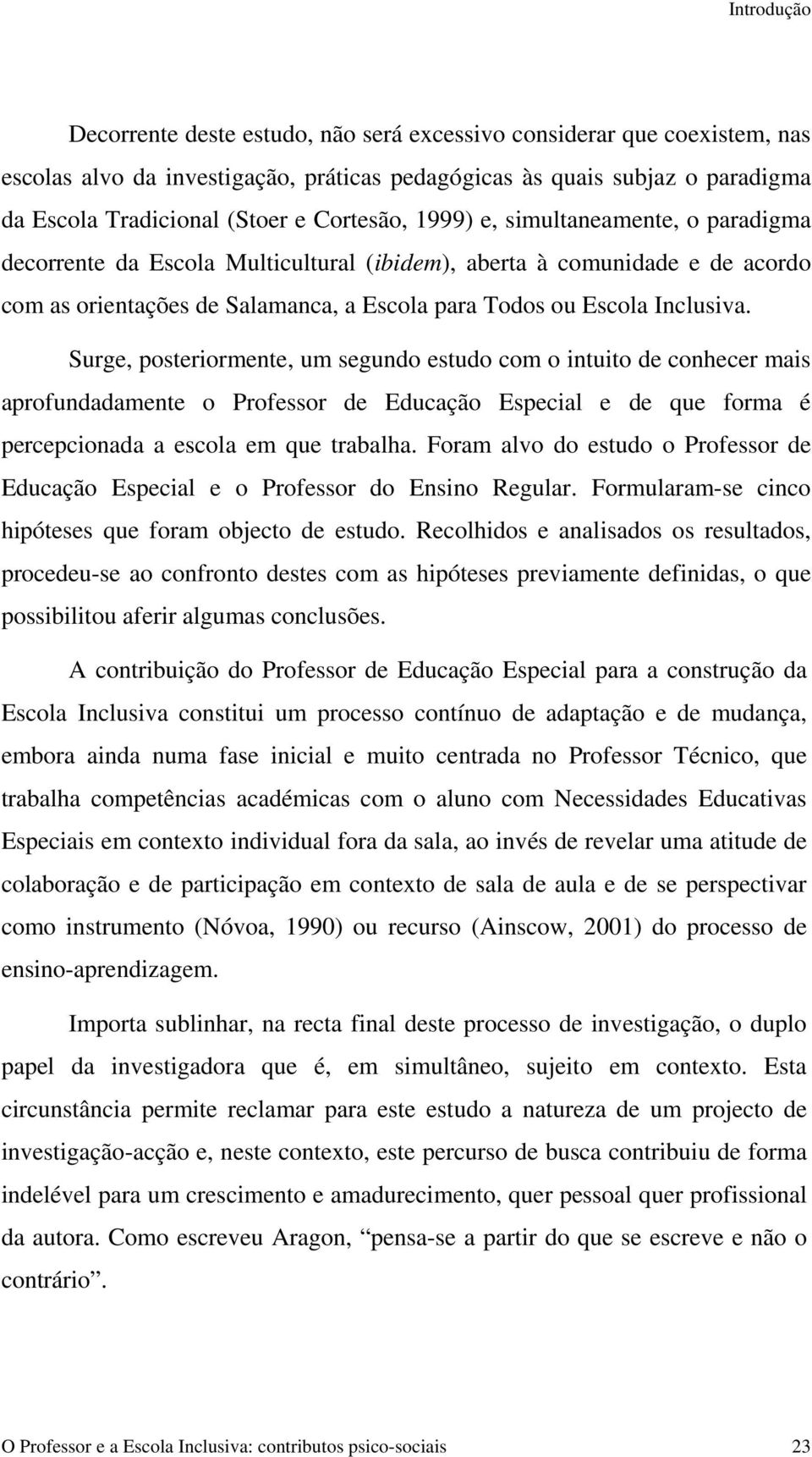 Surge, posteriormente, um segundo estudo com o intuito de conhecer mais aprofundadamente o Professor de Educação Especial e de que forma é percepcionada a escola em que trabalha.