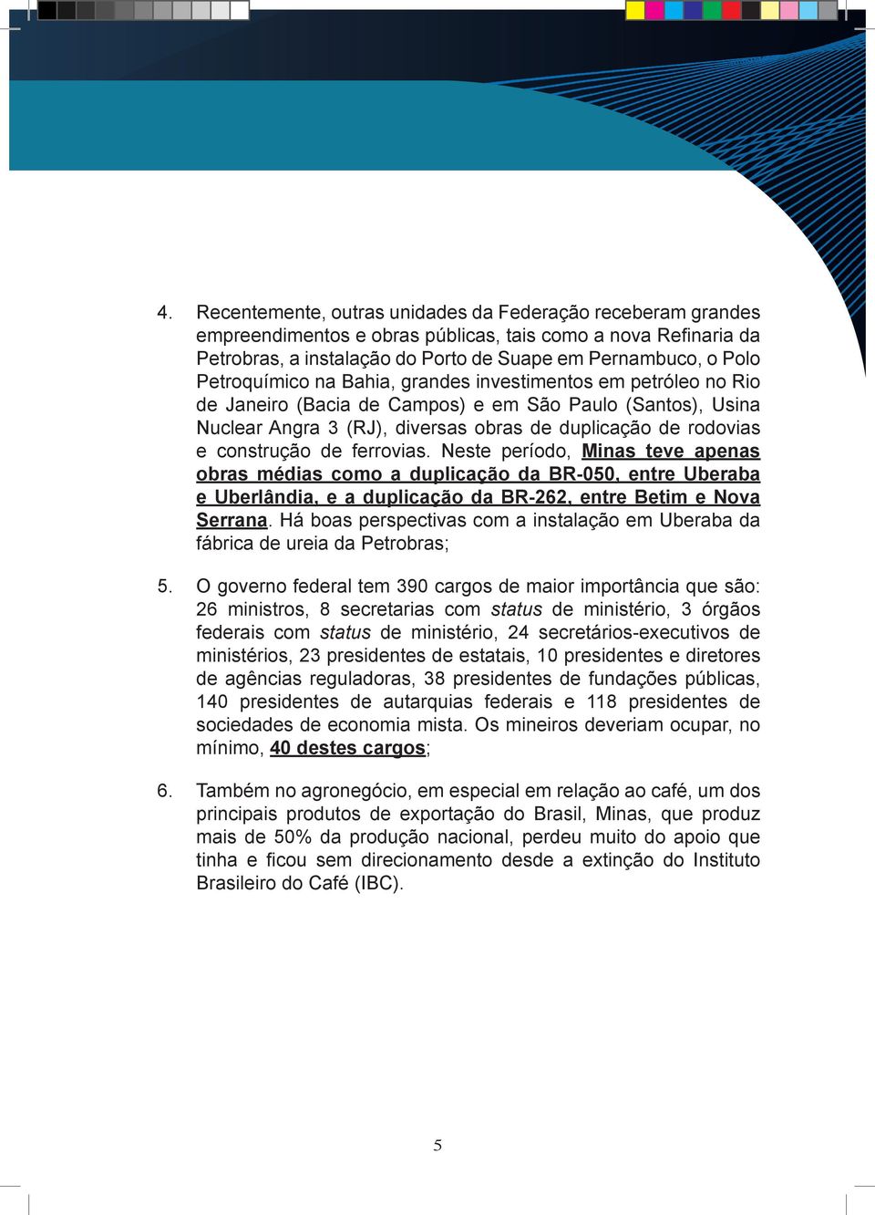 de ferrovias. Neste período, Minas teve apenas obras médias como a duplicação da BR-050, entre Uberaba e Uberlândia, e a duplicação da BR-262, entre Betim e Nova Serrana.