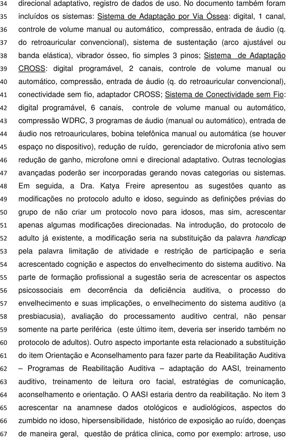 do retroauricular convencional), sistema de sustentação (arco ajustável ou banda elástica), vibrador ósseo, fio simples 3 pinos; Sistema de Adaptação CROSS: digital programável, 2 canais, controle de