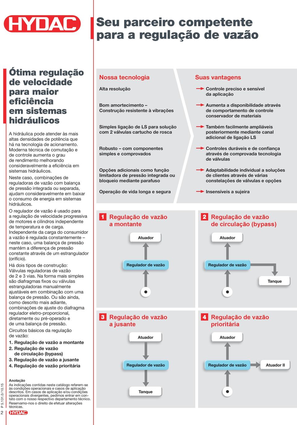 Neste caso, combinações de reguladoras de vazão com balança de pressão integrada ou separada, ajudam consideravelmente em baixar o consumo de energia em sistemas hidráulicos.