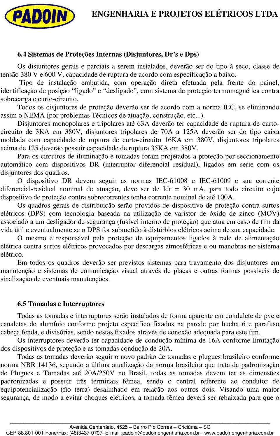 Tipo de instalação embutida, com operação direta efetuada pela frente do painel, identificação de posição ligado e desligado, com sistema de proteção termomagnética contra sobrecarga e curto-circuito.