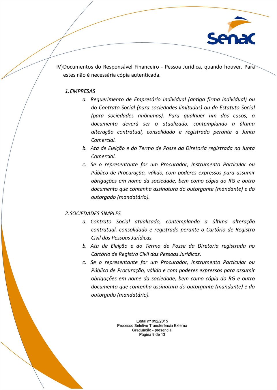 Para qualquer um dos casos, o documento deverá ser o atualizado, contemplando a última alteração contratual, consolidado e registrado perante a Junta Comercial. b.