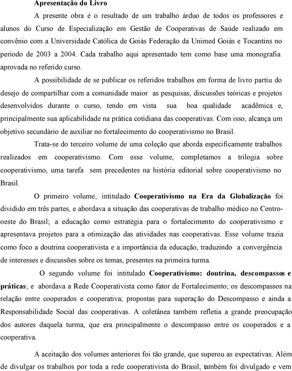 A possibilidade de se publicar os referidos trabalhos em forma de livro partiu do desejo de compartilhar com a comunidade maior as pesquisas, discussões teóricas e projetos desenvolvidos durante o