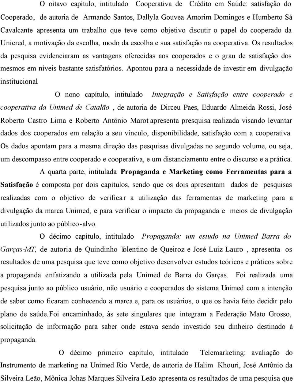 Os resultados da pesquisa evidenciaram as vantagens oferecidas aos cooperados e o grau de satisfação dos mesmos em níveis bastante satisfatórios.