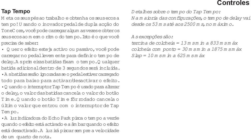 Isto é o que você precisa de saber: Quer o efeito esteja activo ou passivo, você pode carregar no pedal levemente para definir o tempo de delay. As primeiras batidas fixam o tempo.