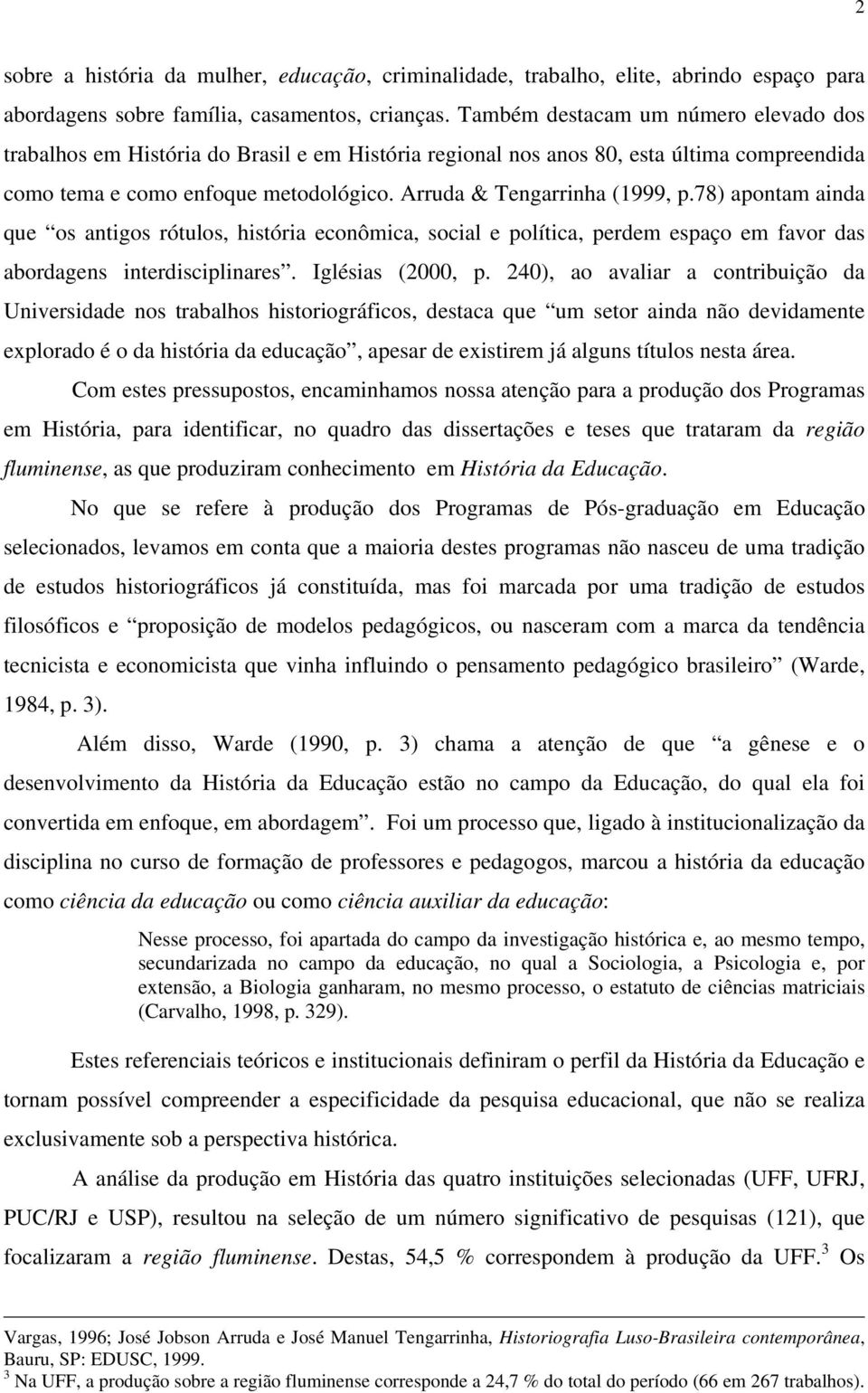 78) apontam ainda que os antigos rótulos, história econômica, social e política, perdem espaço em favor das abordagens interdisciplinares. Iglésias (2000, p.