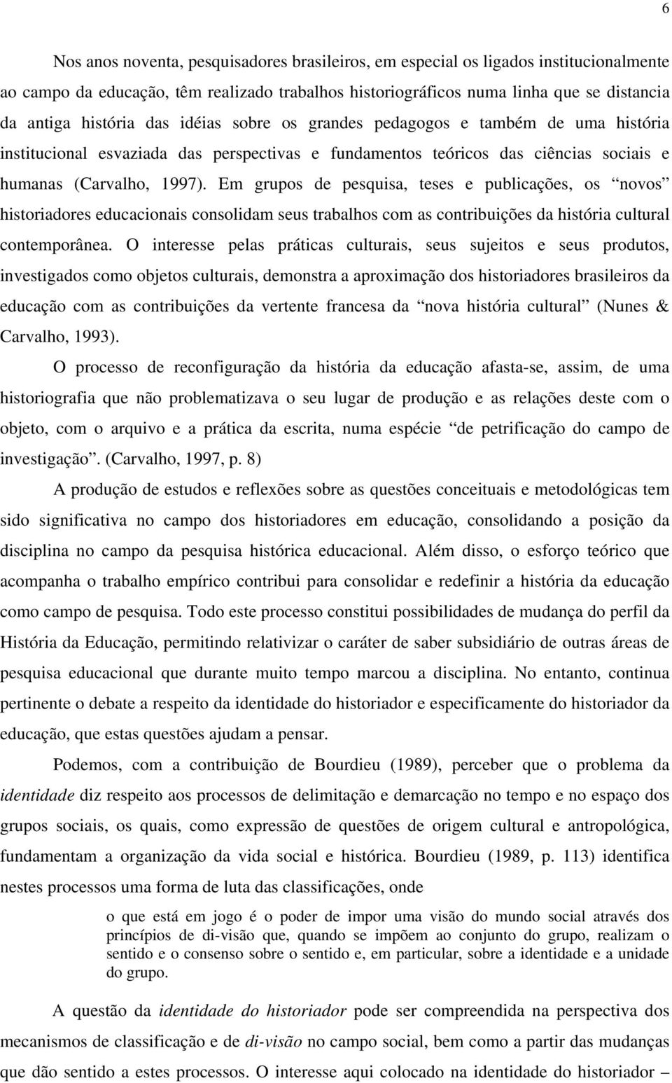 Em grupos de pesquisa, teses e publicações, os novos historiadores educacionais consolidam seus trabalhos com as contribuições da história cultural contemporânea.