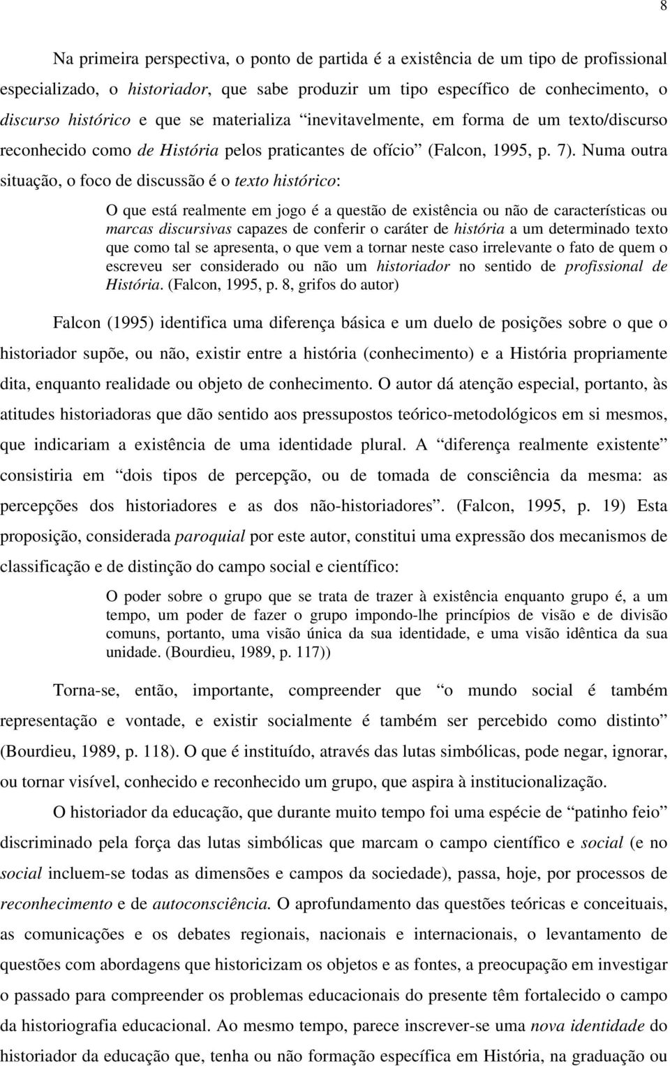 Numa outra situação, o foco de discussão é o texto histórico: O que está realmente em jogo é a questão de existência ou não de características ou marcas discursivas capazes de conferir o caráter de