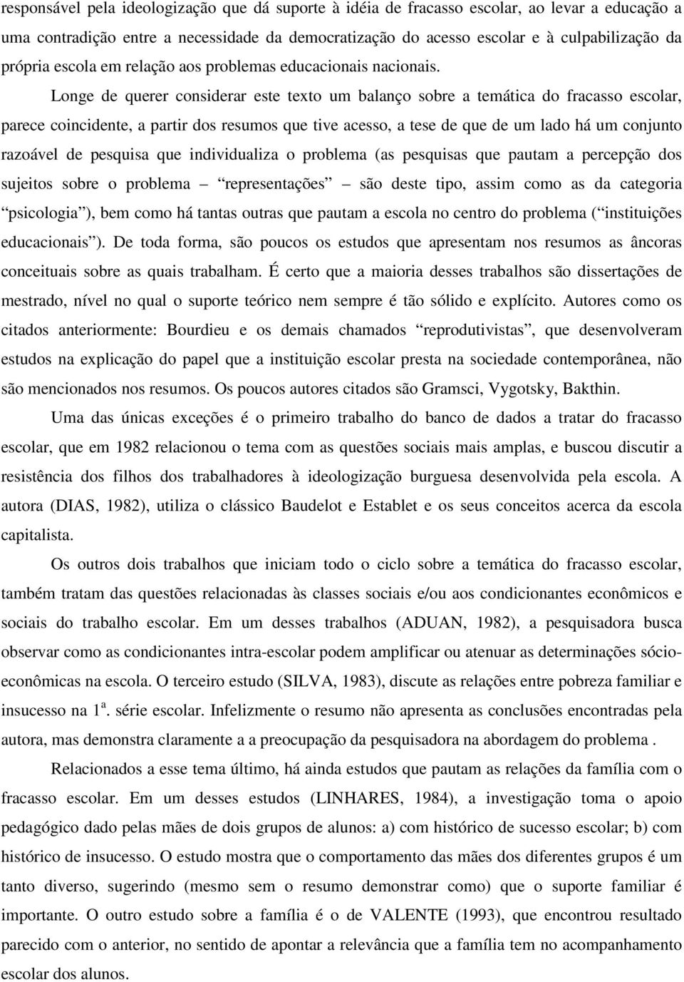 Longe de querer considerar este texto um balanço sobre a temática do fracasso escolar, parece coincidente, a partir dos resumos que tive acesso, a tese de que de um lado há um conjunto razoável de