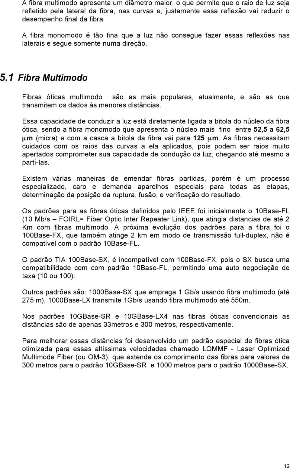 1 Fibra Multimodo Fibras óticas multimodo são as mais populares, atualmente, e são as que transmitem os dados às menores distâncias.