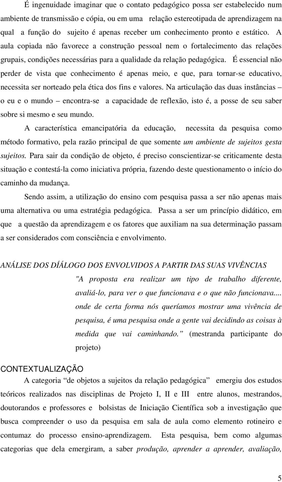 É essencial não perder de vista que conhecimento é apenas meio, e que, para tornar-se educativo, necessita ser norteado pela ética dos fins e valores.