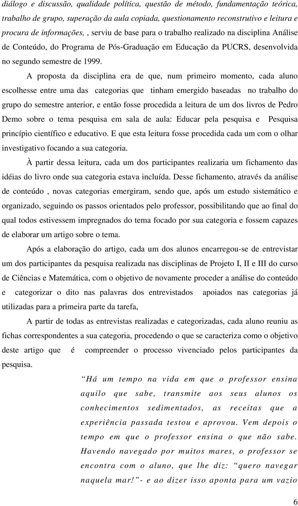 A proposta da disciplina era de que, num primeiro momento, cada aluno escolhesse entre uma das categorias que tinham emergido baseadas no trabalho do grupo do semestre anterior, e então fosse