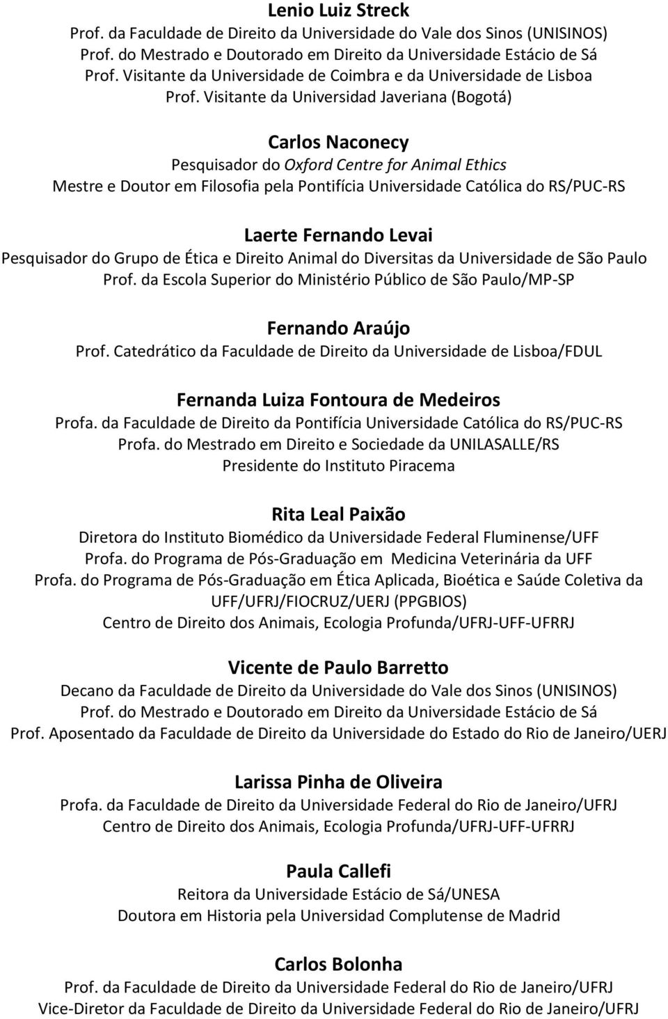 Fernando Levai Pesquisador do Grupo de Ética e Direito Animal do Diversitas da Universidade de São Paulo Prof. da Escola Superior do Ministério Público de São Paulo/MP-SP Fernando Araújo Prof.