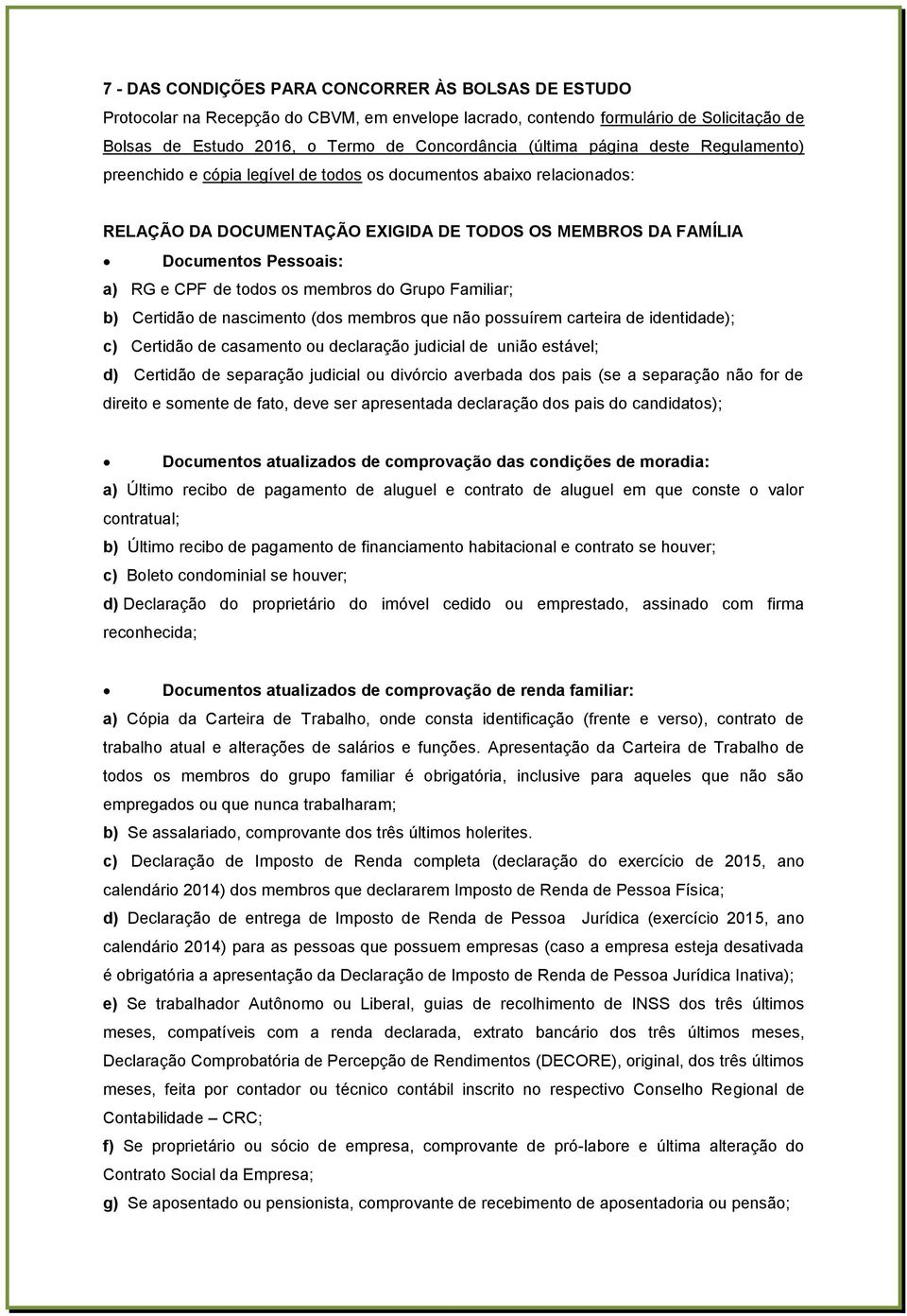 todos os membros do Grupo Familiar; b) Certidão de nascimento (dos membros que não possuírem carteira de identidade); c) Certidão de casamento ou declaração judicial de união estável; d) Certidão de