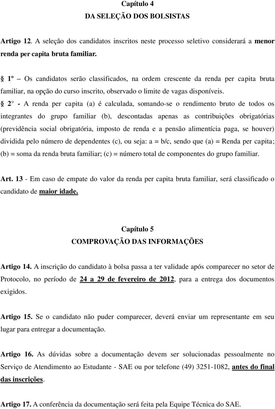 2 - A renda per capita (a) é calculada, somando-se o rendimento bruto de todos os integrantes do grupo familiar (b), descontadas apenas as contribuições obrigatórias (previdência social obrigatória,