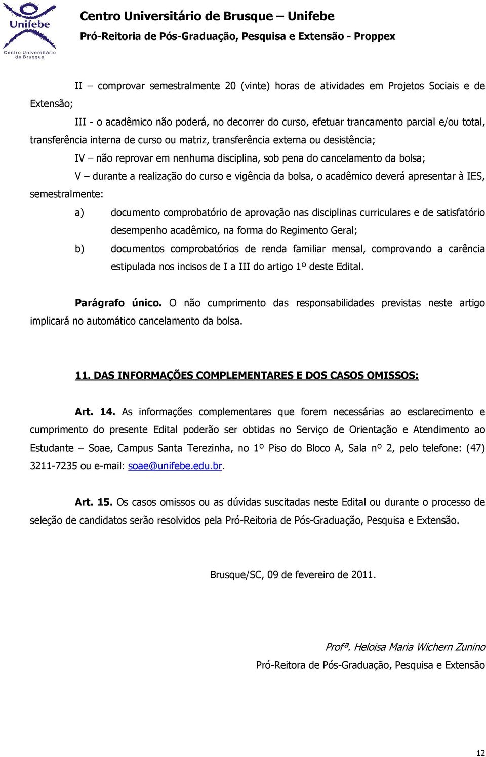 acadêmico deverá apresentar à IES, semestralmente: a) documento comprobatório de aprovação nas disciplinas curriculares e de satisfatório desempenho acadêmico, na forma do Regimento Geral; b)