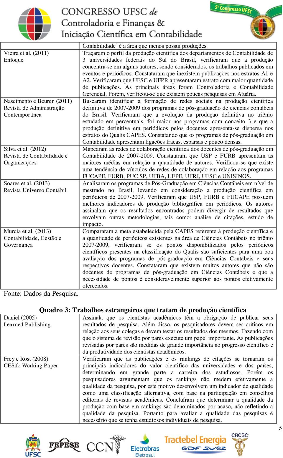 Traçaram o perfil da produção cientifica dos departamentos de Contabilidade de 3 universidades federais do Sul do Brasil, verificaram que a produção concentra-se em alguns autores, sendo